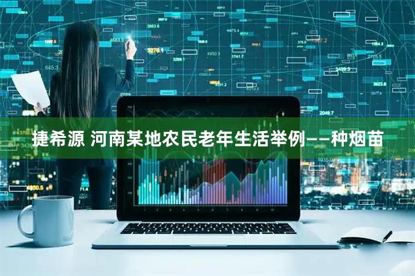 捷希源 河南某地农民老年生活举例——种烟苗