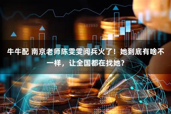 牛牛配 南京老师陈雯雯阅兵火了！她到底有啥不一样，让全国都在找她？