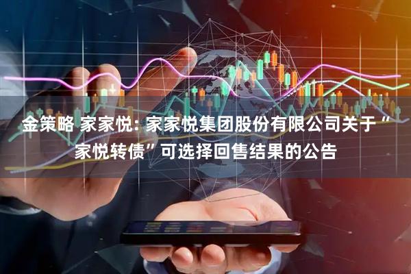 金策略 家家悦: 家家悦集团股份有限公司关于“家悦转债”可选择回售结果的公告
