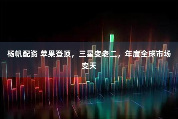 杨帆配资 苹果登顶，三星变老二，年度全球市场变天
