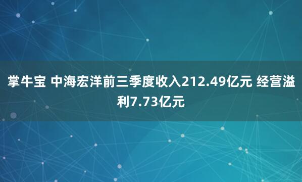 掌牛宝 中海宏洋前三季度收入212.49亿元 经营溢利7.73亿元