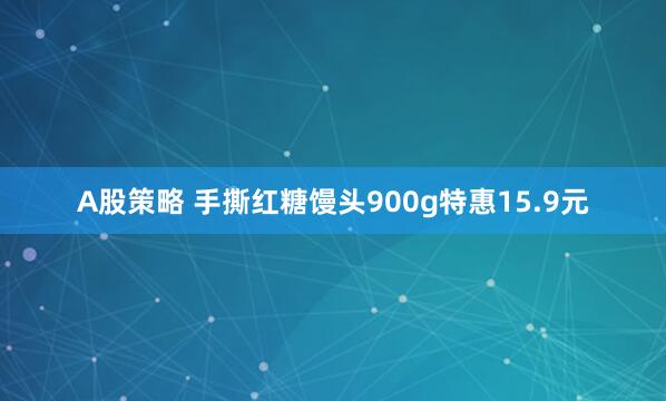 A股策略 手撕红糖馒头900g特惠15.9元
