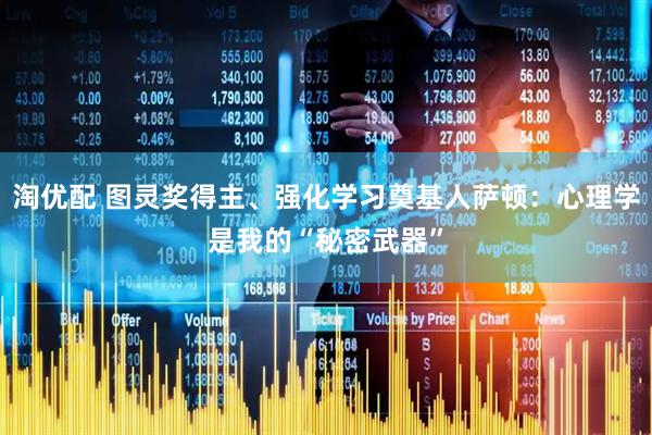 淘优配 图灵奖得主、强化学习奠基人萨顿：心理学是我的“秘密武器”